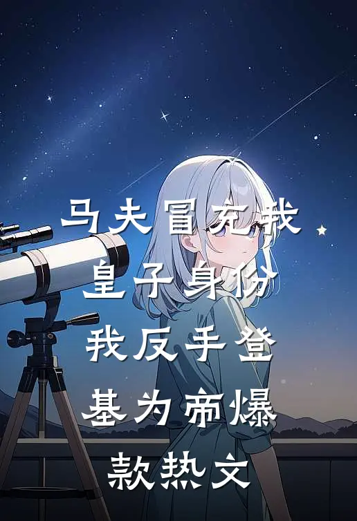 马夫冒充我皇子身份，我反手登基为帝爆款热文