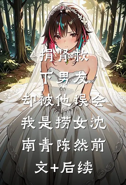 捐肾救下男友，却被他误会我是捞女沈南青陈然前文+后续
