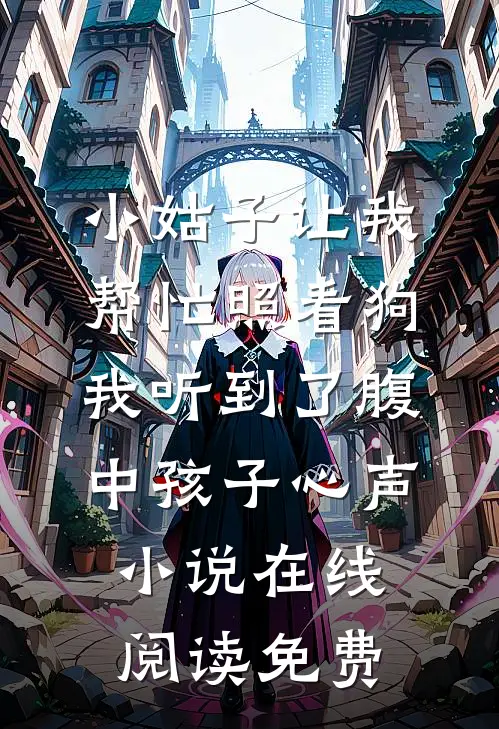 小姑子让我帮忙照看狗，我听到了腹中孩子心声小说在线阅读免费