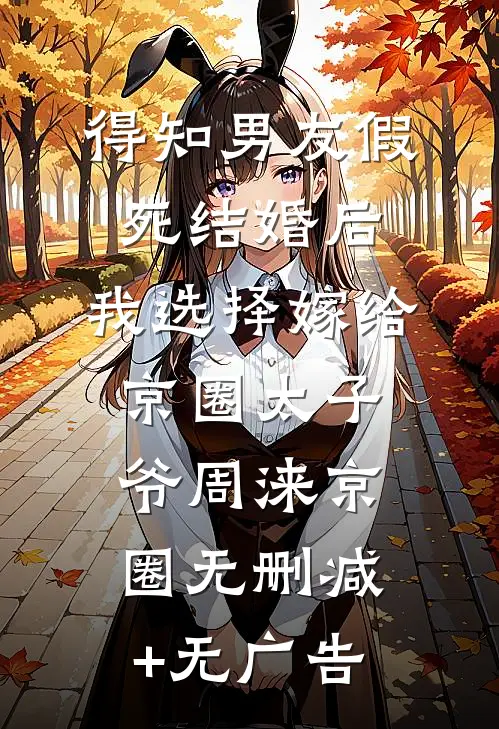 得知男友假死结婚后，我选择嫁给京圈太子爷周涞京圈无删减+无广告