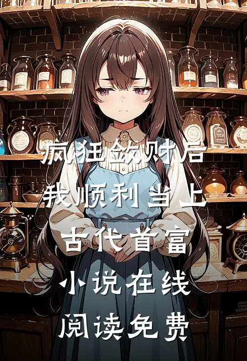 疯狂敛财后，我顺利当上古代首富小说在线阅读免费