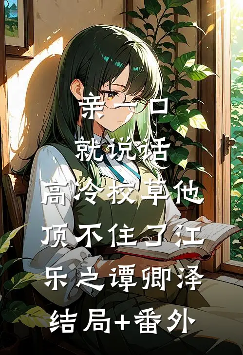 亲一口就说话，高冷校草他顶不住了江乐之谭卿泽结局+番外