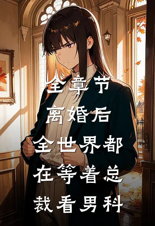 全章节离婚后，全世界都在等着总裁看男科