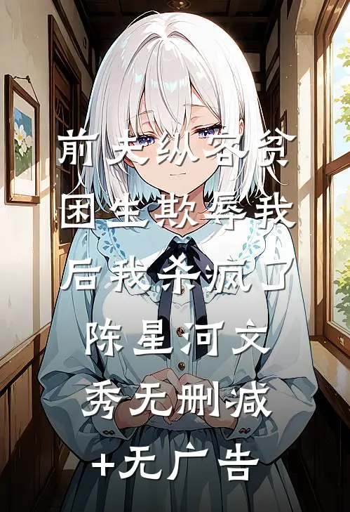 前夫纵容贫困生欺辱我后我杀疯了陈星河文秀无删减+无广告