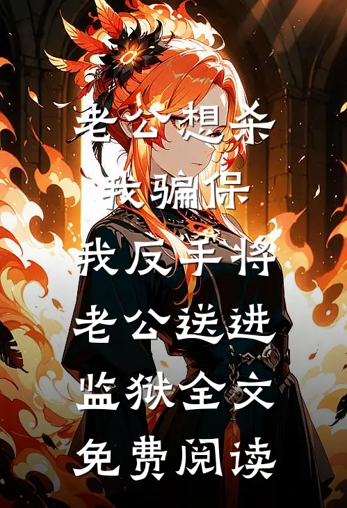 老公想杀我骗保，我反手将老公送进监狱全文免费阅读
