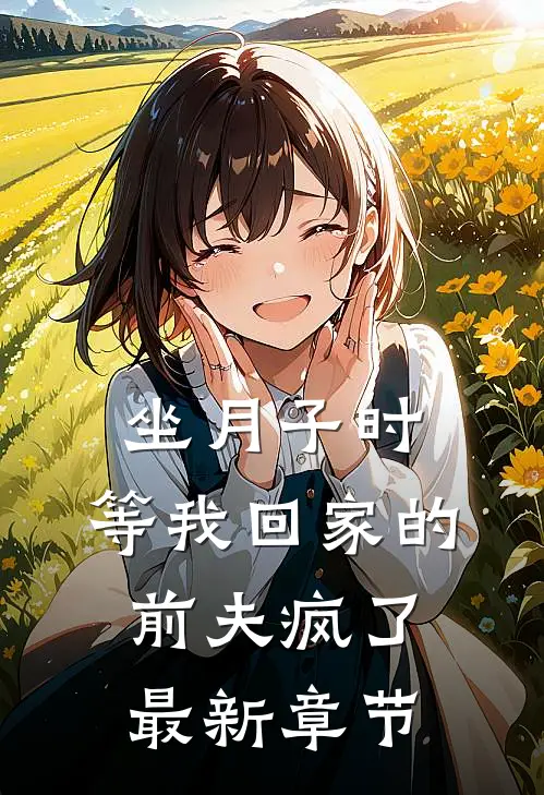 坐月子时，等我回家的前夫疯了最新章节