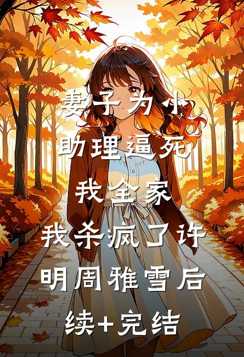 妻子为小助理逼死我全家，我杀疯了许明周雅雪后续+完结