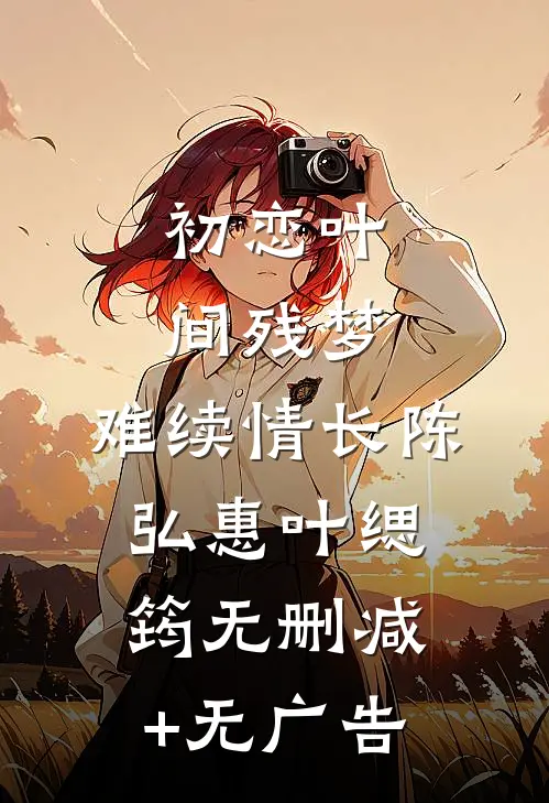 初恋（叶间残梦，难续情长）陈弘惠叶缌筠无删减+无广告