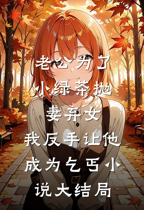 老公为了小绿茶抛妻弃女，我反手让他成为乞丐小说大结局