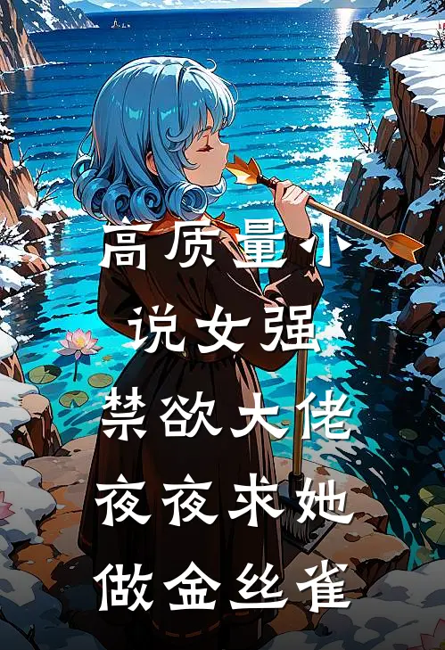 高质量小说女强：禁欲大佬夜夜求她做金丝雀
