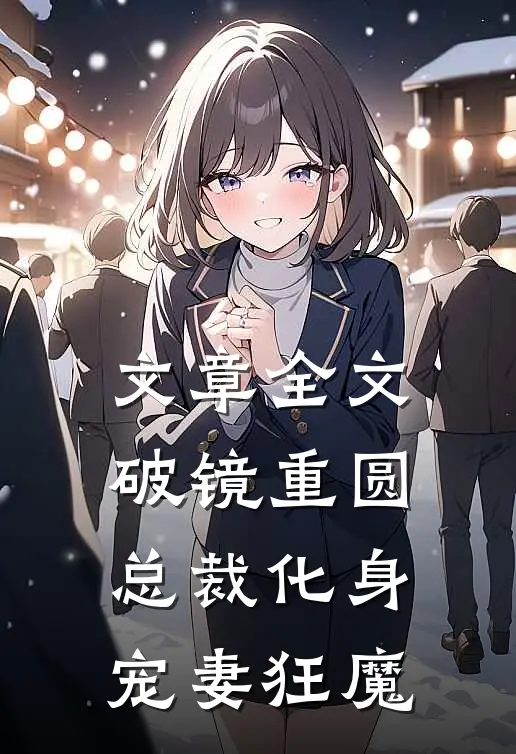 文章全文破镜重圆：总裁化身宠妻狂魔