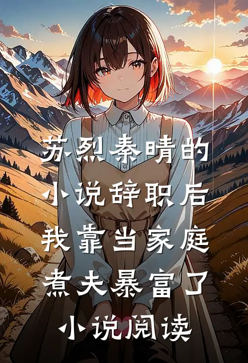 苏烈秦晴的小说辞职后，我靠当家庭煮夫暴富了小说阅读