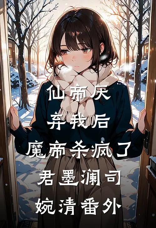 仙帝厌弃我后，魔帝杀疯了君墨澜司婉清番外