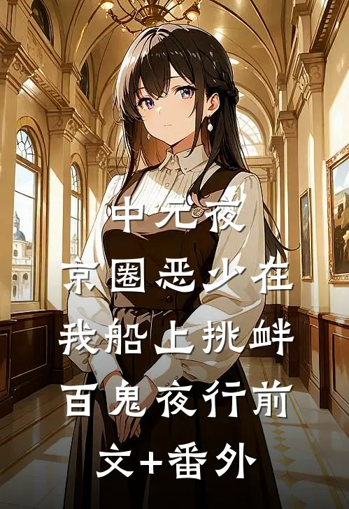 中元夜，京圈恶少在我船上挑衅百鬼夜行前文+番外