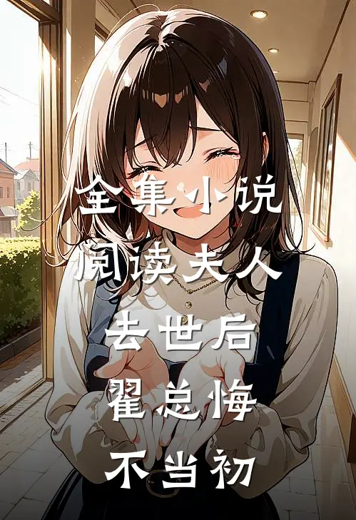 全集小说阅读夫人去世后，翟总悔不当初
