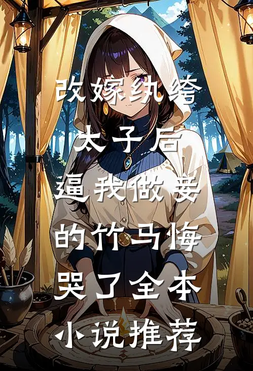 改嫁纨绔太子后，逼我做妾的竹马悔哭了全本小说推荐