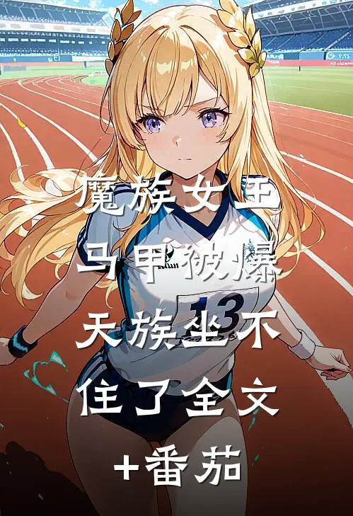 魔族女王马甲被爆，天族坐不住了全文+番茄