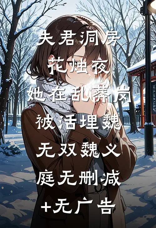 夫君洞房花烛夜，她在乱葬岗被活埋魏无双魏义庭无删减+无广告