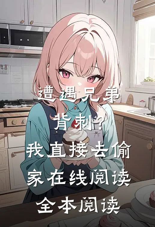 遭遇兄弟背刺？我直接去偷家在线阅读全本阅读