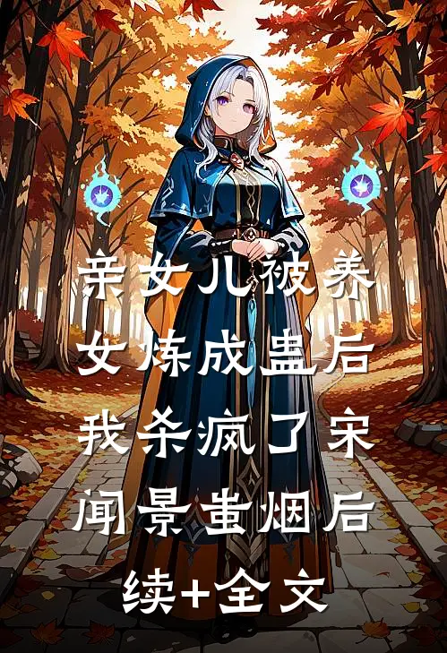 亲女儿被养女炼成蛊后，我杀疯了宋闻景蚩烟后续+全文