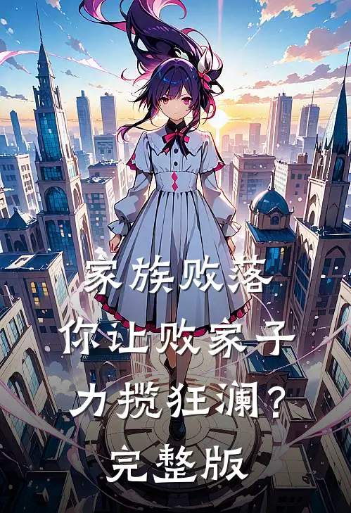 家族败落，你让败家子力揽狂澜？完整版