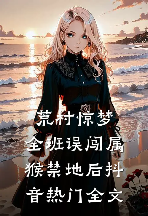荒村惊梦：全班误闯属猴禁地后抖音热门全文