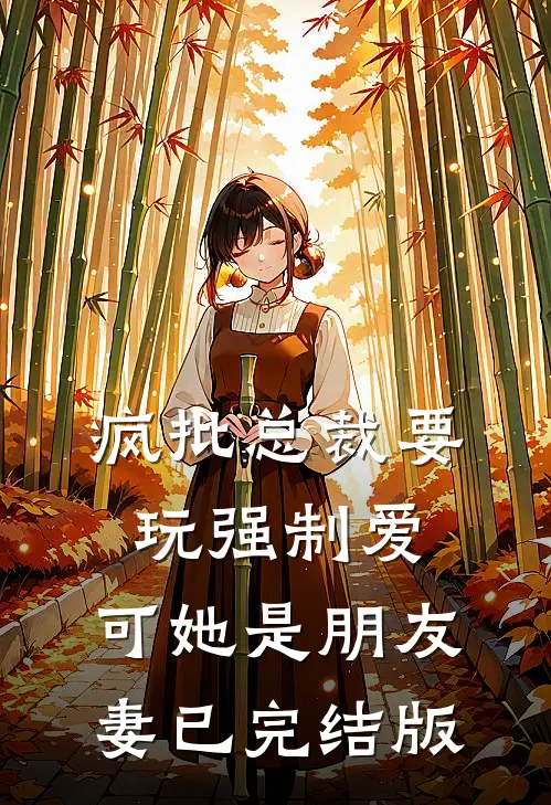 疯批总裁要玩强制爱，可她是朋友妻已完结版