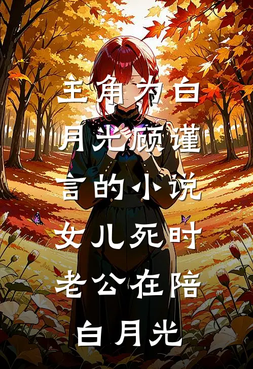 主角为白月光顾谨言的小说女儿死时，老公在陪白月光