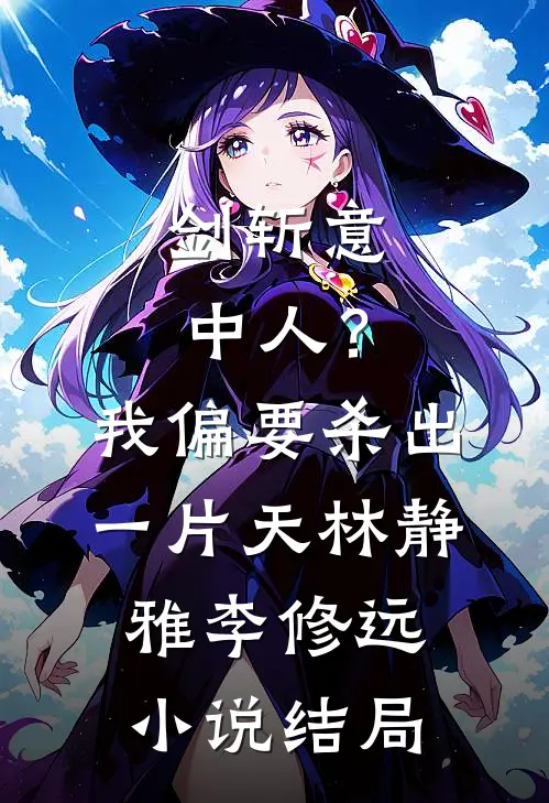 剑斩意中人？我偏要杀出一片天林静雅李修远小说结局