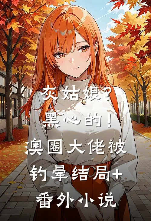 灰姑娘？黑心的！澳圈大佬被钓晕结局+番外小说