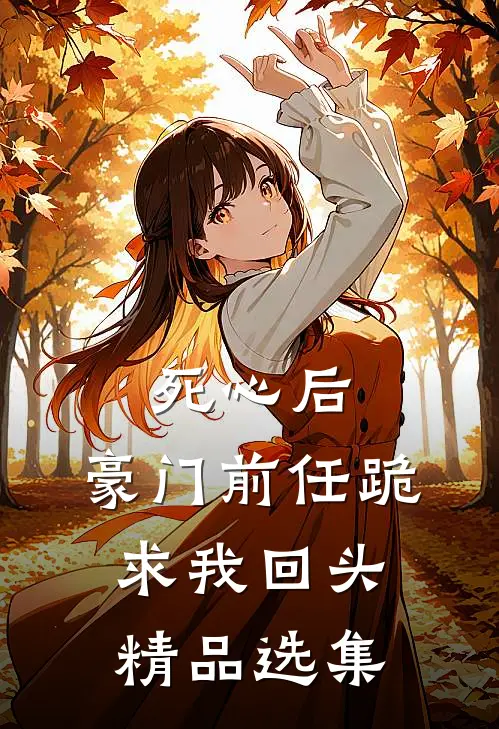 死心后，豪门前任跪求我回头精品选集