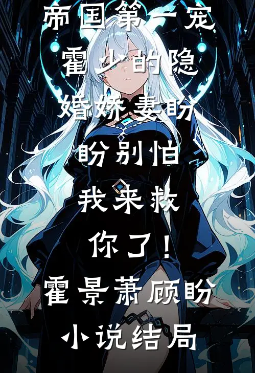 帝国第一宠：霍少的隐婚娇妻-盼盼别怕，我来救你了！霍景萧顾盼小说结局