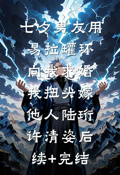 七夕男友用易拉罐环向我求婚，我扭头嫁他人陆珩许清姿后续+完结