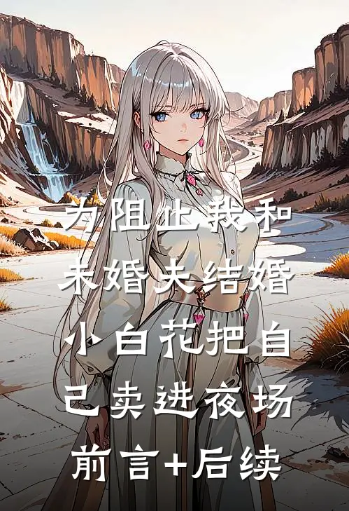 为阻止我和未婚夫结婚，小白花把自己卖进夜场前言+后续