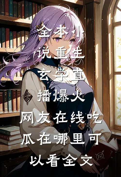 全本小说重生:玄学直播爆火,网友在线吃瓜在哪里可以看全文