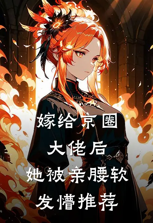 嫁给京圈大佬后，她被亲腰软发懵推荐