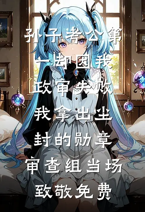 孙子考公第一却因我政审失败，我拿出尘封的勋章，审查组当场致敬免费