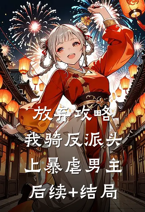 放弃攻略，我骑反派头上暴虐男主后续+结局