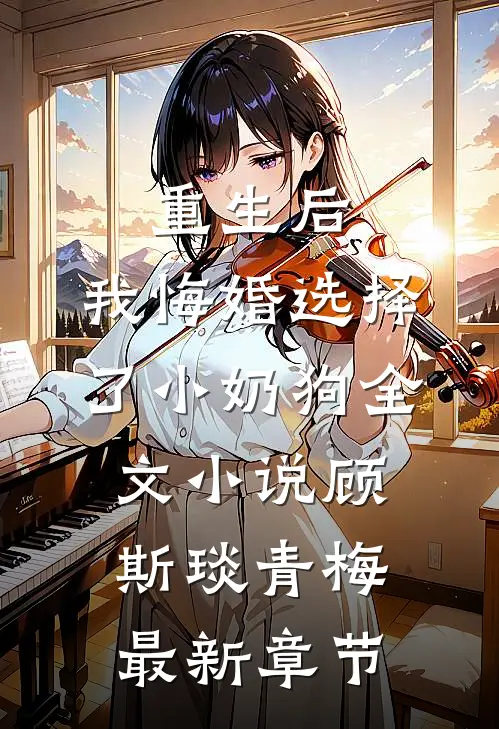 重生后，我悔婚选择了小奶狗全文小说顾斯琰青梅最新章节