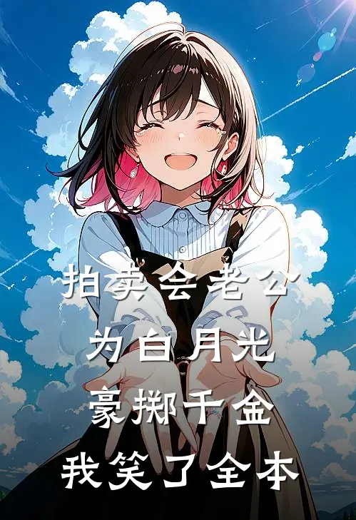 拍卖会老公为白月光豪掷千金，我笑了全本
