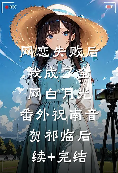 网恋失败后我成了全网白月光： 番外祝南音贺祁临后续+完结
