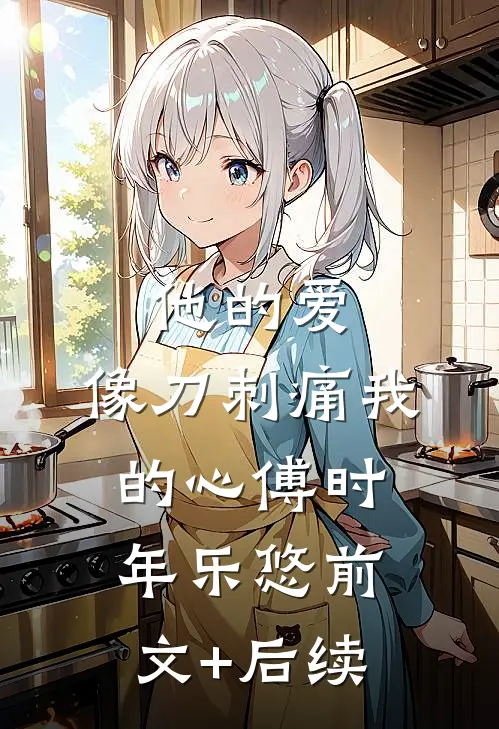 他的爱，像刀刺痛我的心傅时年乐悠前文+后续