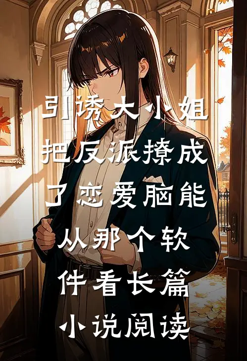 引诱大小姐把反派撩成了恋爱脑能从那个软件看长篇小说阅读