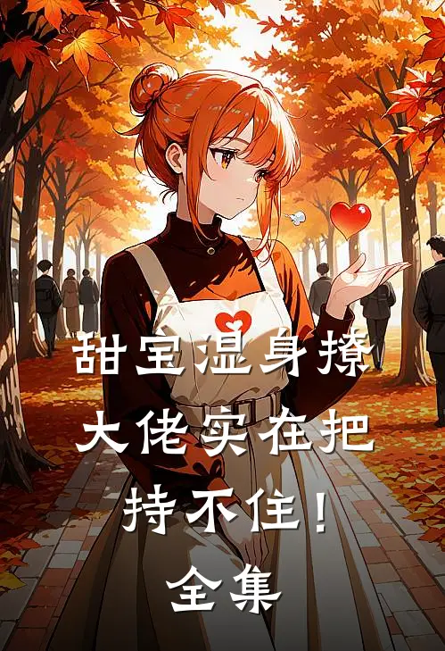 甜宝湿身撩，大佬实在把持不住！全集