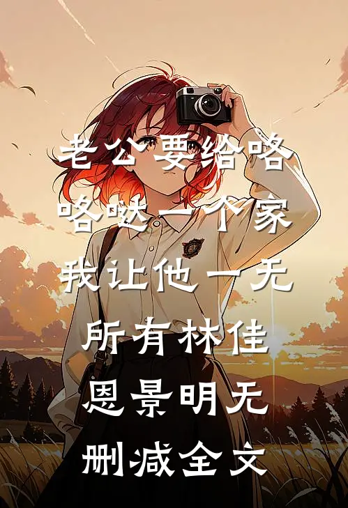老公要给咯咯哒一个家，我让他一无所有林佳恩景明无删减全文