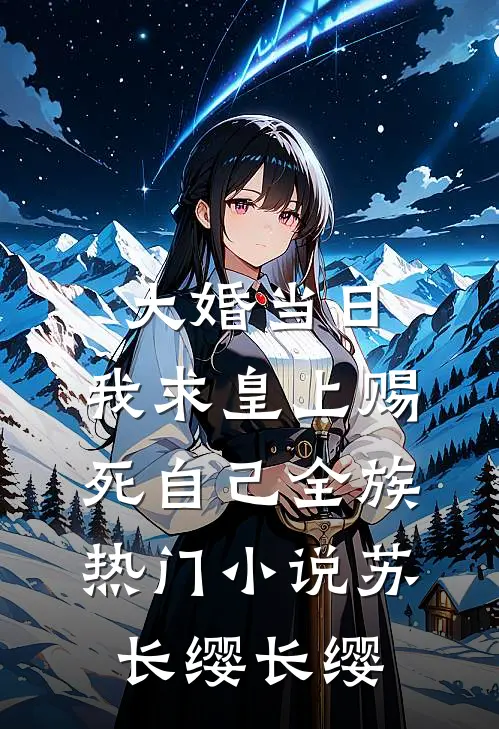 大婚当日，我求皇上赐死自己全族热门小说苏长缨长缨