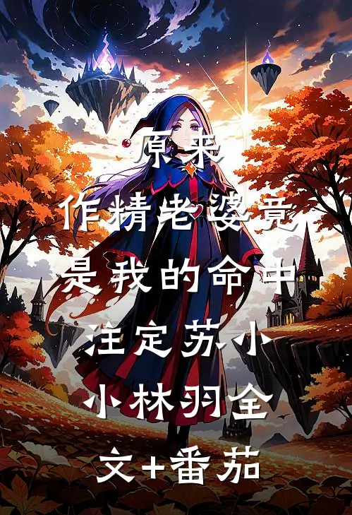 原来，作精老婆竟是我的命中注定苏小小林羽全文+番茄