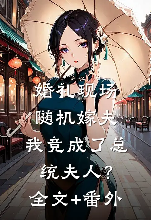 婚礼现场随机嫁夫，我竟成了总统夫人？全文+番外