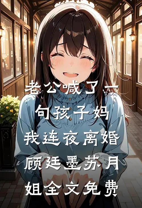 老公喊了一句孩子妈，我连夜离婚顾廷墨苏月姐全文免费