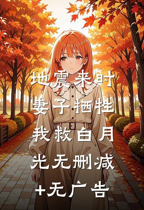 地震来时，妻子牺牲我救白月光无删减+无广告